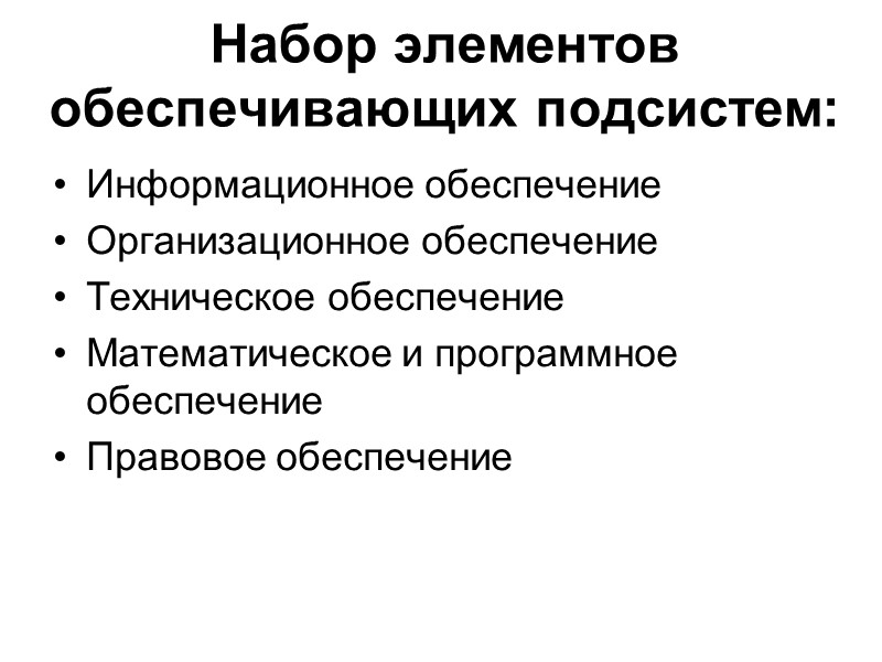 Набор элементов обеспечивающих подсистем: Информационное обеспечение Организационное обеспечение Техническое обеспечение Математическое и программное обеспечение